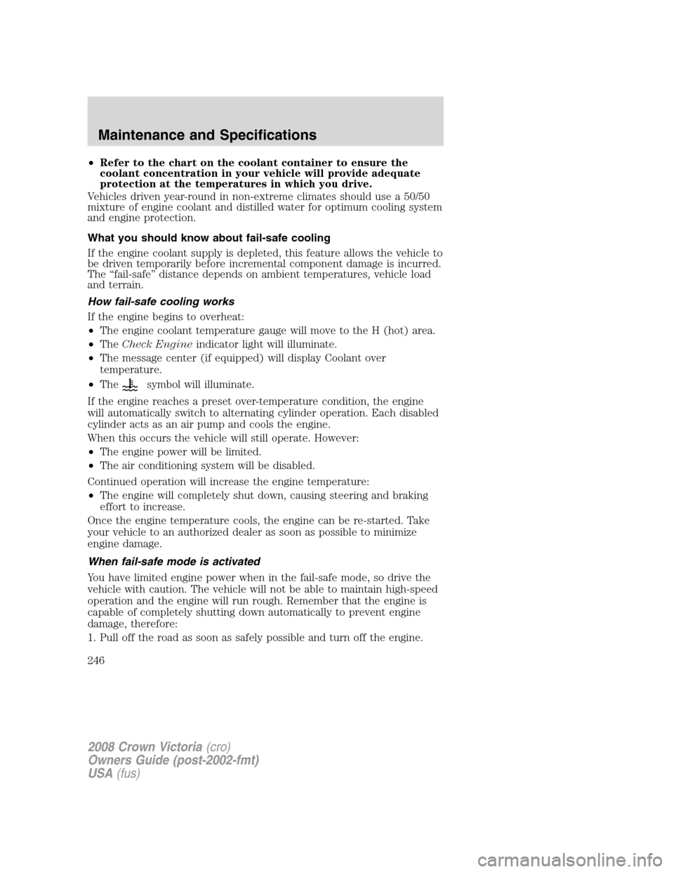 FORD CROWN VICTORIA 2008 2.G Owners Manual •Refer to the chart on the coolant container to ensure the
coolant concentration in your vehicle will provide adequate
protection at the temperatures in which you drive.
Vehicles driven year-round i FORD CROWN VICTORIA 2008 2.G Owners Manual •Refer to the chart on the coolant container to ensure the
coolant concentration in your vehicle will provide adequate
protection at the temperatures in which you drive.
Vehicles driven year-round i