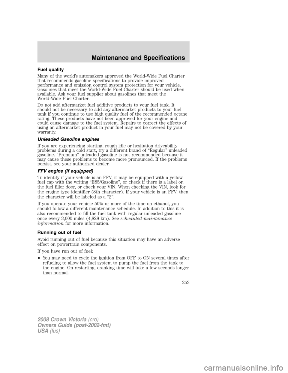 FORD CROWN VICTORIA 2008 2.G Owners Manual Fuel quality
Many of the world’s automakers approved the World-Wide Fuel Charter
that recommends gasoline specifications to provide improved
performance and emission control system protection for yo FORD CROWN VICTORIA 2008 2.G Owners Manual Fuel quality
Many of the world’s automakers approved the World-Wide Fuel Charter
that recommends gasoline specifications to provide improved
performance and emission control system protection for yo