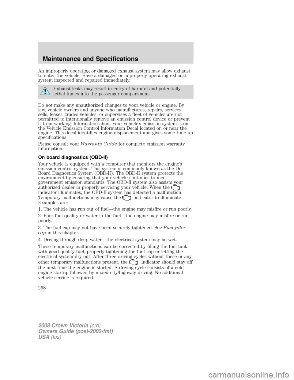 FORD CROWN VICTORIA 2008 2.G Owners Manual An improperly operating or damaged exhaust system may allow exhaust
to enter the vehicle. Have a damaged or improperly operating exhaust
system inspected and repaired immediately.
Exhaust leaks may re FORD CROWN VICTORIA 2008 2.G Owners Manual An improperly operating or damaged exhaust system may allow exhaust
to enter the vehicle. Have a damaged or improperly operating exhaust
system inspected and repaired immediately.
Exhaust leaks may re