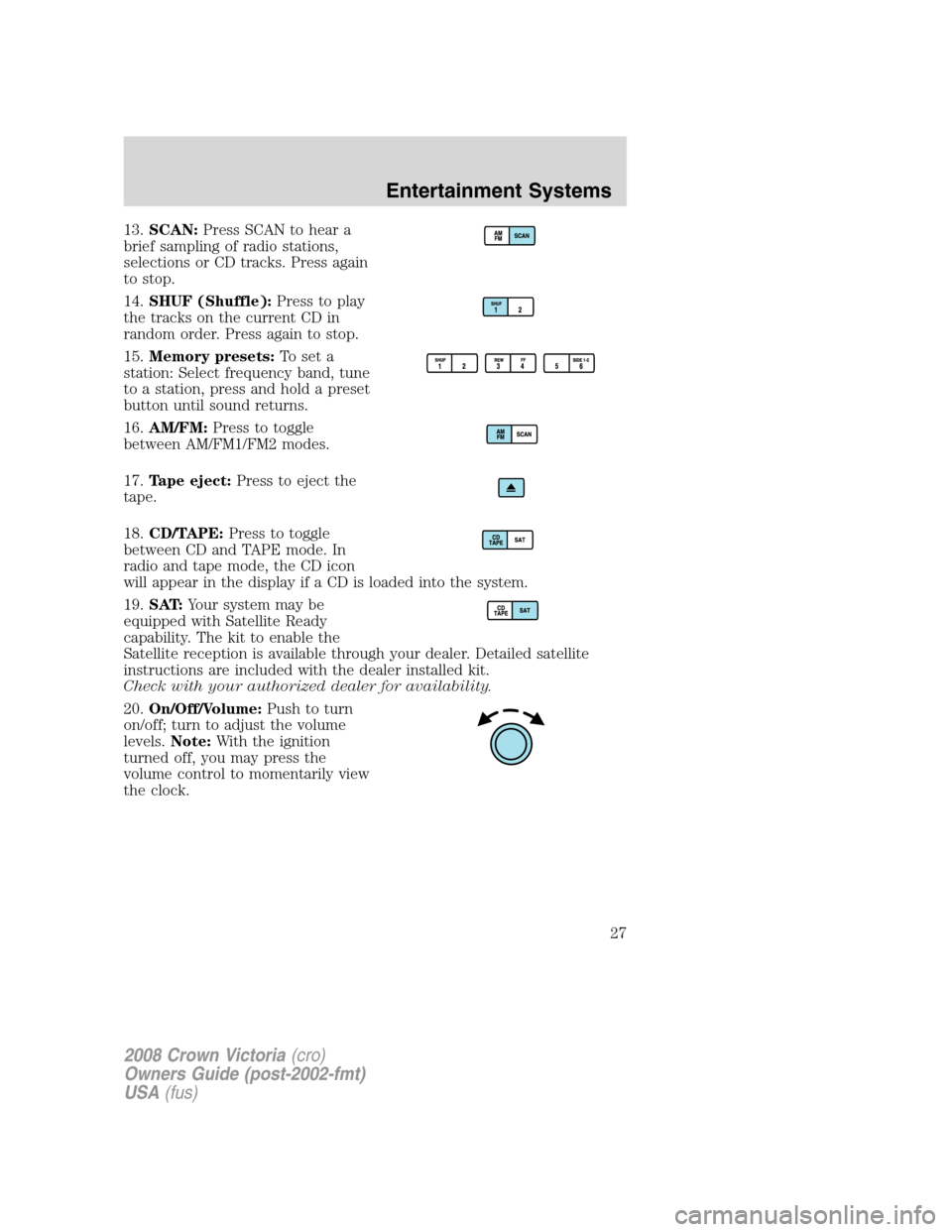 FORD CROWN VICTORIA 2008 2.G Owners Manual 13.SCAN:Press SCAN to hear a
brief sampling of radio stations,
selections or CD tracks. Press again
to stop.
14.SHUF (Shuffle):Press to play
the tracks on the current CD in
random order. Press again t