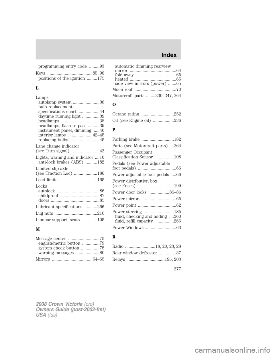 FORD CROWN VICTORIA 2008 2.G Owners Manual programming entry code .........93
Keys .......................................85, 98
positions of the ignition .........175
L
Lamps
autolamp system .......................38
bulb replacement
specific