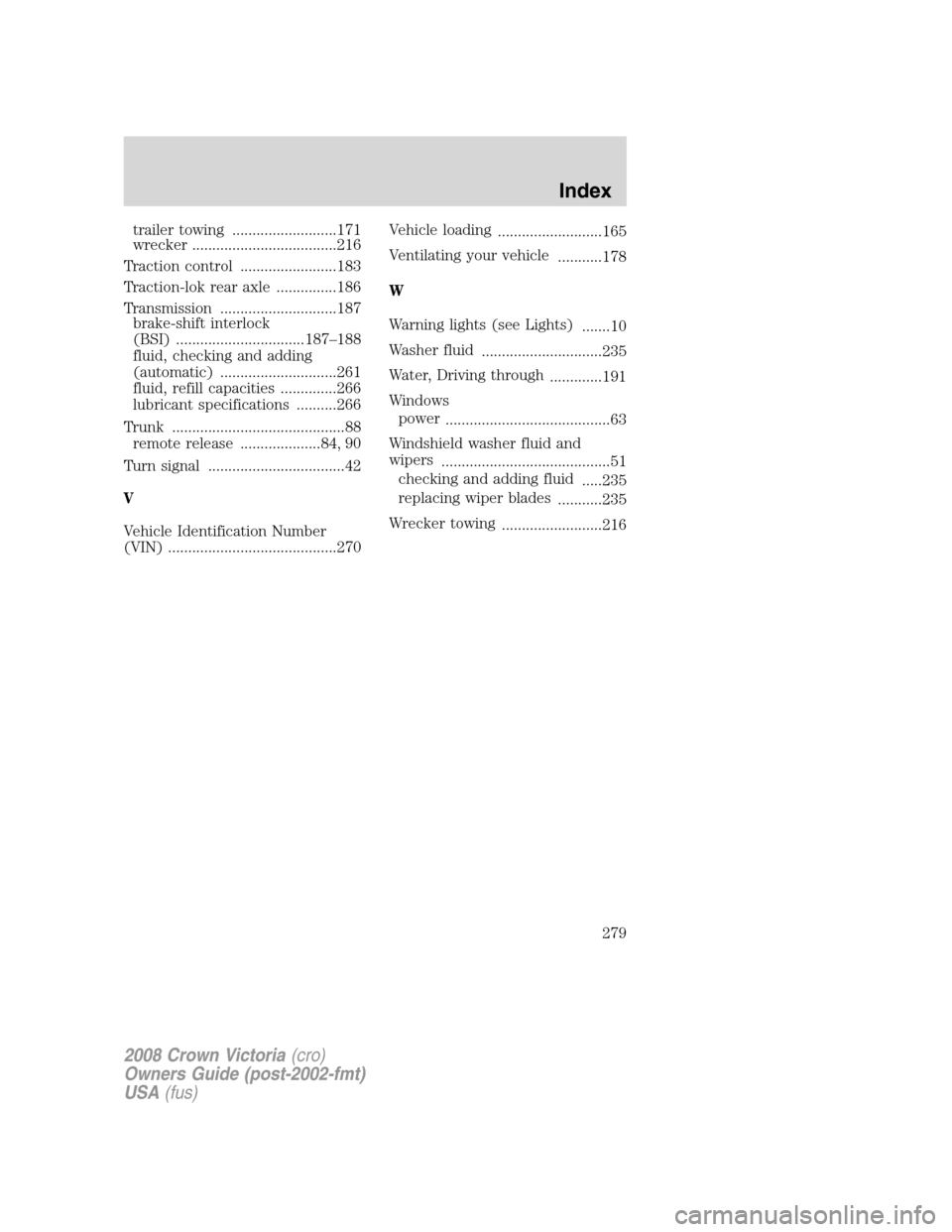 FORD CROWN VICTORIA 2008 2.G Owners Manual trailer towing ..........................171
wrecker ....................................216
Traction control ........................183
Traction-lok rear axle ...............186
Transmission .......