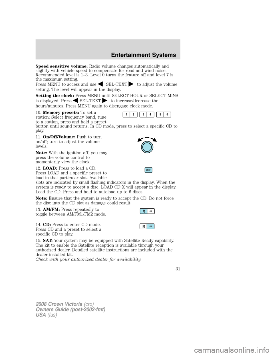 FORD CROWN VICTORIA 2008 2.G Owners Guide Speed sensitive volume:Radio volume changes automatically and
slightly with vehicle speed to compensate for road and wind noise.
Recommended level is 1–3. Level 0 turns the feature off and level 7 i