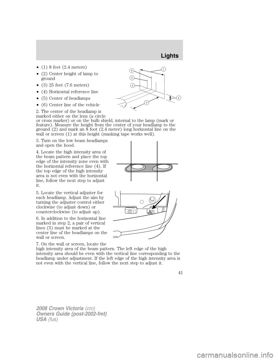 FORD CROWN VICTORIA 2008 2.G Service Manual •(1) 8 feet (2.4 meters)
•(2) Center height of lamp to
ground
•(3) 25 feet (7.6 meters)
•(4) Horizontal reference line
•(5) Center of headlamps
•(6) Center line of the vehicle
2. The cente FORD CROWN VICTORIA 2008 2.G Service Manual •(1) 8 feet (2.4 meters)
•(2) Center height of lamp to
ground
•(3) 25 feet (7.6 meters)
•(4) Horizontal reference line
•(5) Center of headlamps
•(6) Center line of the vehicle
2. The cente