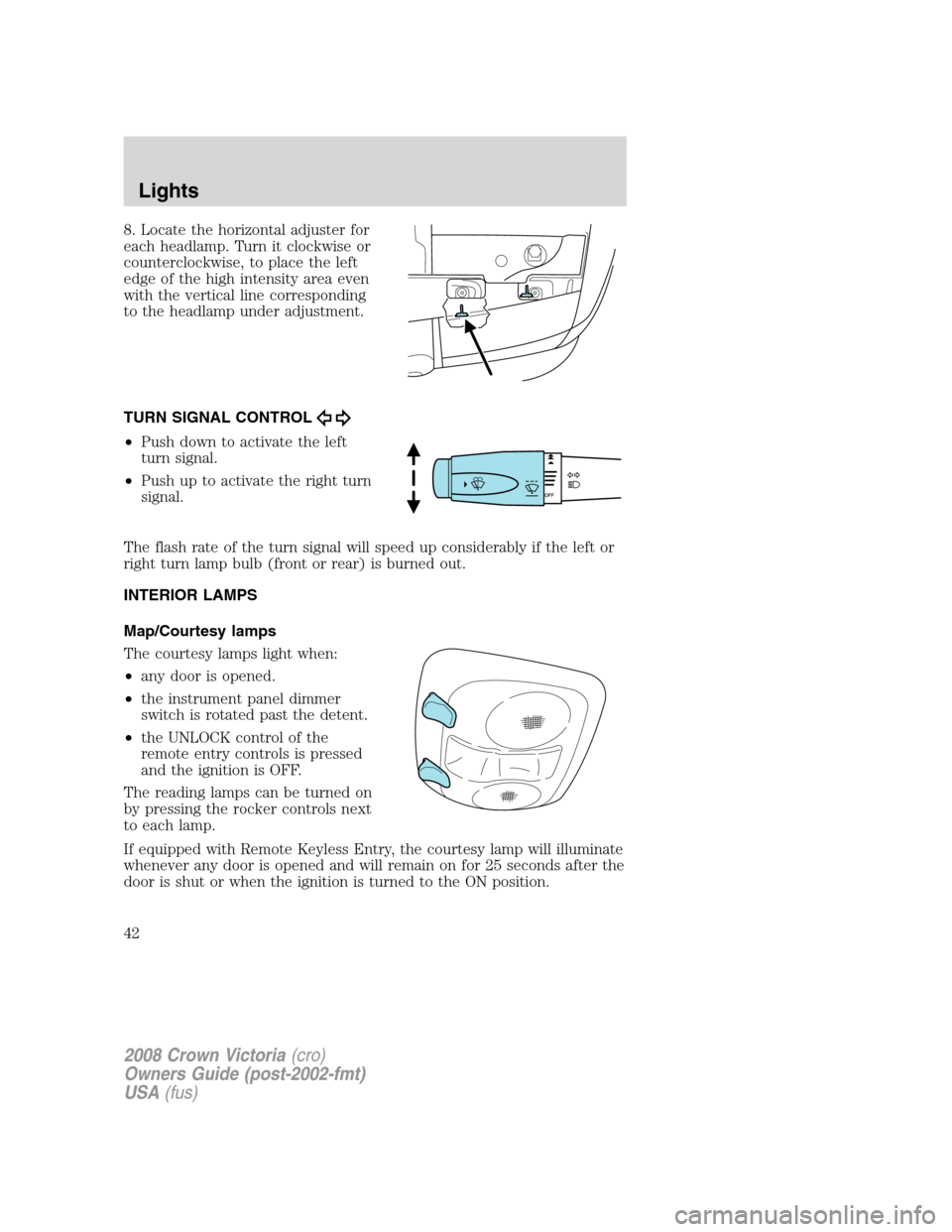 FORD CROWN VICTORIA 2008 2.G Service Manual 8. Locate the horizontal adjuster for
each headlamp. Turn it clockwise or
counterclockwise, to place the left
edge of the high intensity area even
with the vertical line corresponding
to the headlamp FORD CROWN VICTORIA 2008 2.G Service Manual 8. Locate the horizontal adjuster for
each headlamp. Turn it clockwise or
counterclockwise, to place the left
edge of the high intensity area even
with the vertical line corresponding
to the headlamp