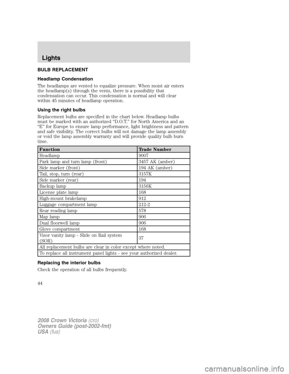 FORD CROWN VICTORIA 2008 2.G Service Manual BULB REPLACEMENT
Headlamp Condensation
The headlamps are vented to equalize pressure. When moist air enters
the headlamp(s) through the vents, there is a possibility that
condensation can occur. This FORD CROWN VICTORIA 2008 2.G Service Manual BULB REPLACEMENT
Headlamp Condensation
The headlamps are vented to equalize pressure. When moist air enters
the headlamp(s) through the vents, there is a possibility that
condensation can occur. This