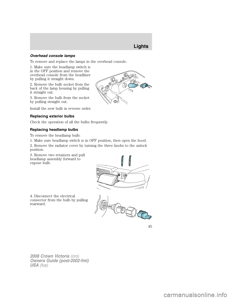 FORD CROWN VICTORIA 2008 2.G Service Manual Overhead console lamps
To remove and replace the lamps in the overhead console:
1. Make sure the headlamp switch is
in the OFF position and remove the
overhead console from the headliner
by pulling it