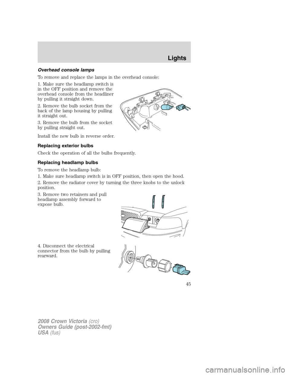 FORD CROWN VICTORIA 2008 2.G Service Manual Overhead console lamps
To remove and replace the lamps in the overhead console:
1. Make sure the headlamp switch is
in the OFF position and remove the
overhead console from the headliner
by pulling it FORD CROWN VICTORIA 2008 2.G Service Manual Overhead console lamps
To remove and replace the lamps in the overhead console:
1. Make sure the headlamp switch is
in the OFF position and remove the
overhead console from the headliner
by pulling it