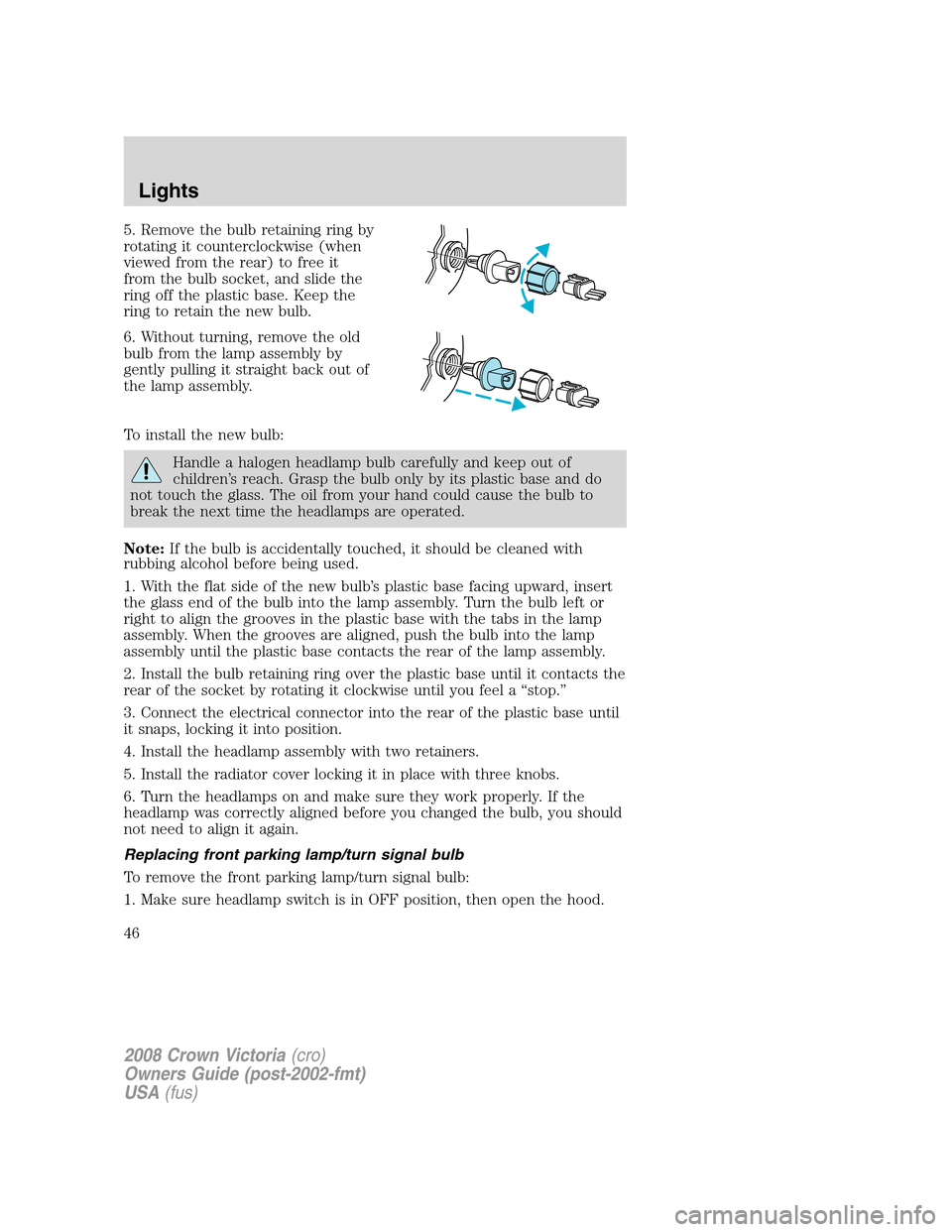 FORD CROWN VICTORIA 2008 2.G Service Manual 5. Remove the bulb retaining ring by
rotating it counterclockwise (when
viewed from the rear) to free it
from the bulb socket, and slide the
ring off the plastic base. Keep the
ring to retain the new FORD CROWN VICTORIA 2008 2.G Service Manual 5. Remove the bulb retaining ring by
rotating it counterclockwise (when
viewed from the rear) to free it
from the bulb socket, and slide the
ring off the plastic base. Keep the
ring to retain the new