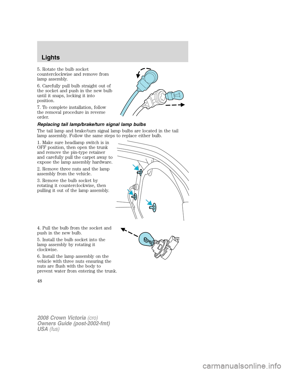 FORD CROWN VICTORIA 2008 2.G Service Manual 5. Rotate the bulb socket
counterclockwise and remove from
lamp assembly.
6. Carefully pull bulb straight out of
the socket and push in the new bulb
until it snaps, locking it into
position.
7. To com FORD CROWN VICTORIA 2008 2.G Service Manual 5. Rotate the bulb socket
counterclockwise and remove from
lamp assembly.
6. Carefully pull bulb straight out of
the socket and push in the new bulb
until it snaps, locking it into
position.
7. To com