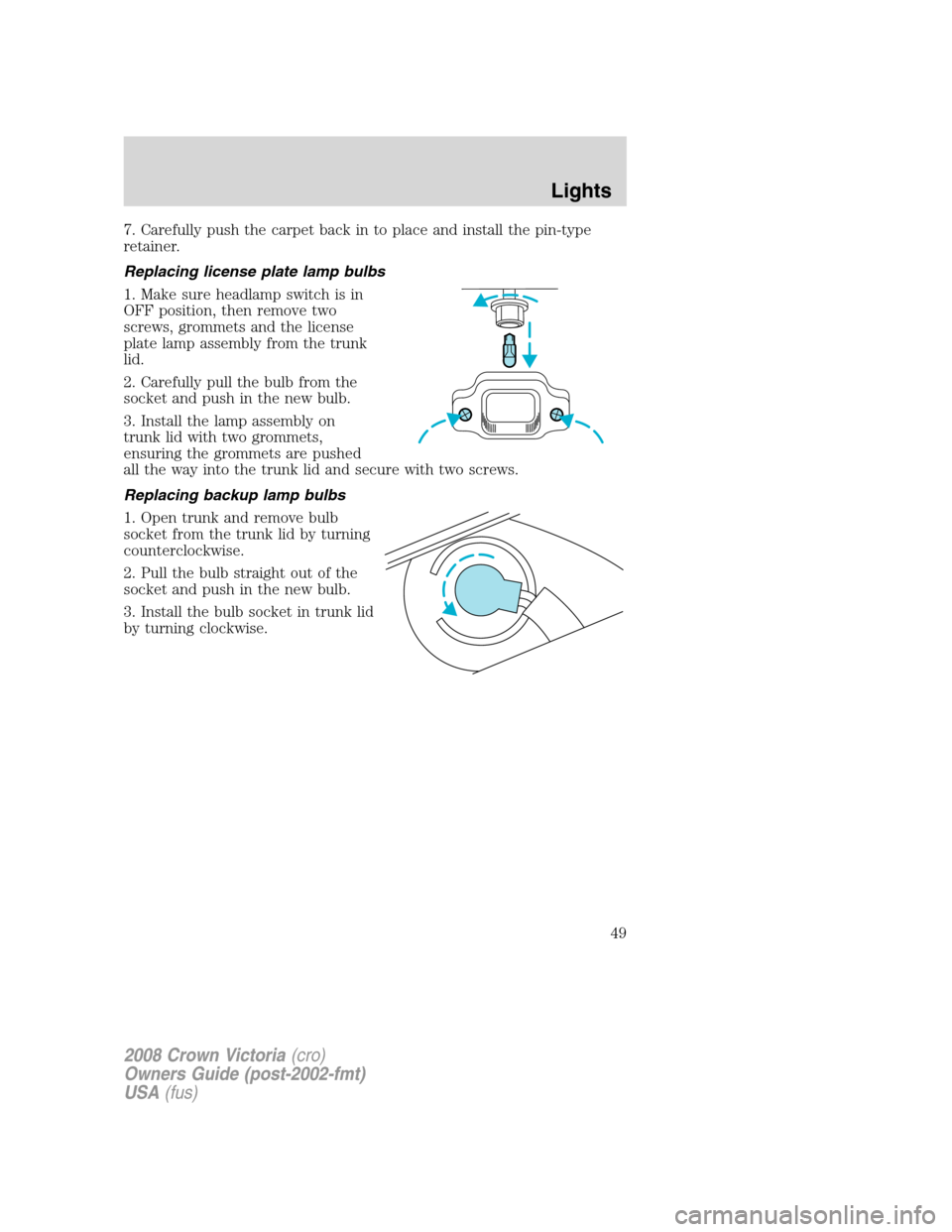 FORD CROWN VICTORIA 2008 2.G Service Manual 7. Carefully push the carpet back in to place and install the pin-type
retainer.
Replacing license plate lamp bulbs
1. Make sure headlamp switch is in
OFF position, then remove two
screws, grommets an FORD CROWN VICTORIA 2008 2.G Service Manual 7. Carefully push the carpet back in to place and install the pin-type
retainer.
Replacing license plate lamp bulbs
1. Make sure headlamp switch is in
OFF position, then remove two
screws, grommets an