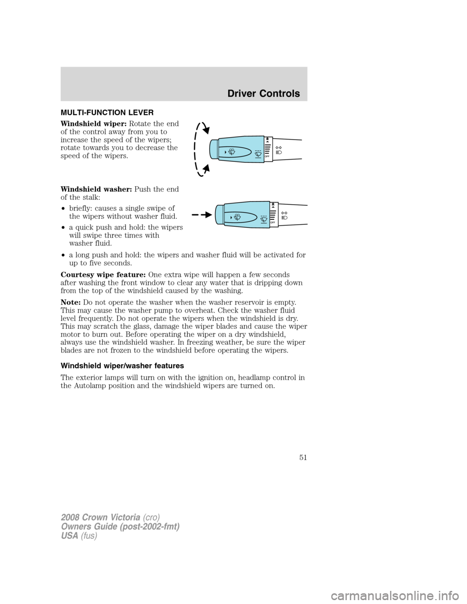 FORD CROWN VICTORIA 2008 2.G Workshop Manual MULTI-FUNCTION LEVER
Windshield wiper:Rotate the end
of the control away from you to
increase the speed of the wipers;
rotate towards you to decrease the
speed of the wipers.
Windshield washer:Push th