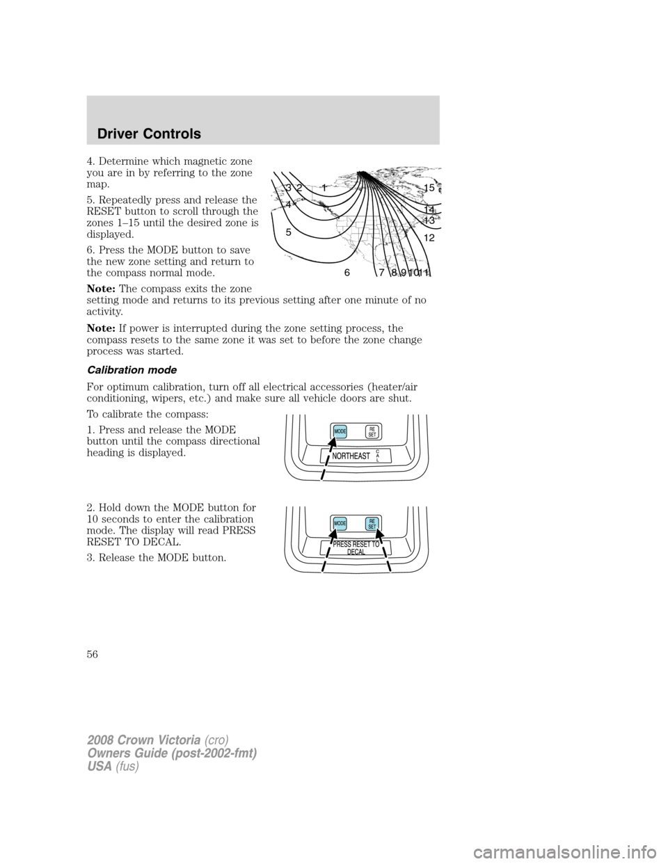 FORD CROWN VICTORIA 2008 2.G Workshop Manual 4. Determine which magnetic zone
you are in by referring to the zone
map.
5. Repeatedly press and release the
RESET button to scroll through the
zones 1–15 until the desired zone is
displayed.
6. Pr