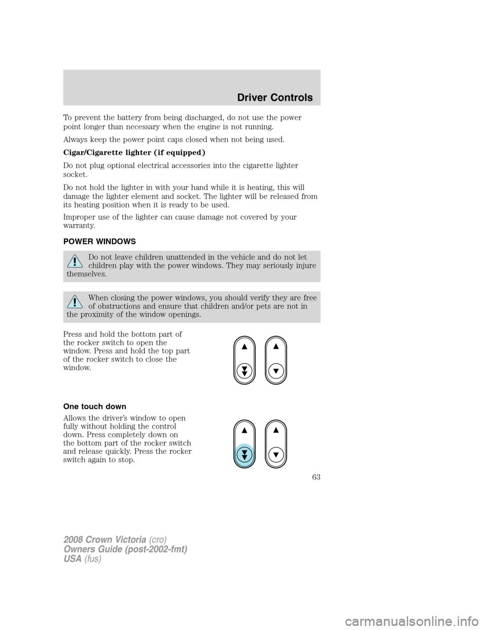 FORD CROWN VICTORIA 2008 2.G Repair Manual To prevent the battery from being discharged, do not use the power
point longer than necessary when the engine is not running.
Always keep the power point caps closed when not being used.
Cigar/Cigare
