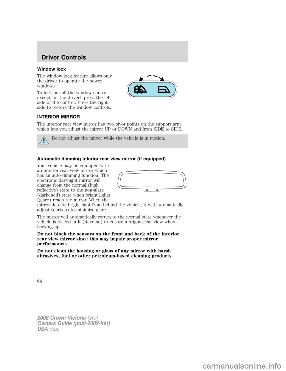 FORD CROWN VICTORIA 2008 2.G Repair Manual Window lock
The window lock feature allows only
the driver to operate the power
windows.
To lock out all the window controls
except for the driver’s press the left
side of the control. Press the rig