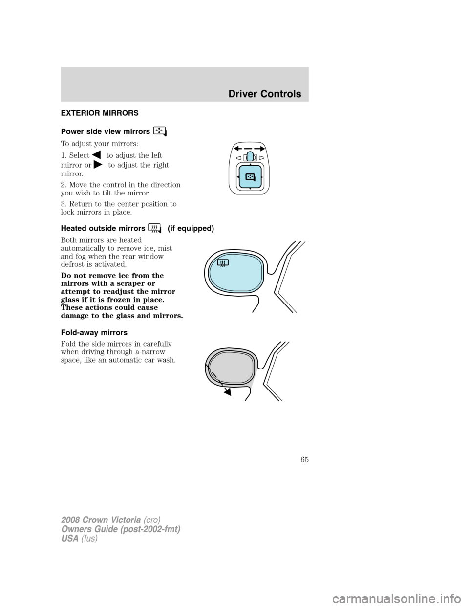 FORD CROWN VICTORIA 2008 2.G Repair Manual EXTERIOR MIRRORS
Power side view mirrors
To adjust your mirrors:
1. Select
to adjust the left
mirror or
to adjust the right
mirror.
2. Move the control in the direction
you wish to tilt the mirror.
3.