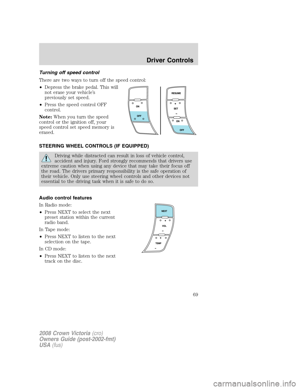 FORD CROWN VICTORIA 2008 2.G Repair Manual Turning off speed control
There are two ways to turn off the speed control:
•Depress the brake pedal. This will
not erase your vehicle’s
previously set speed.
•Press the speed control OFF
contro
