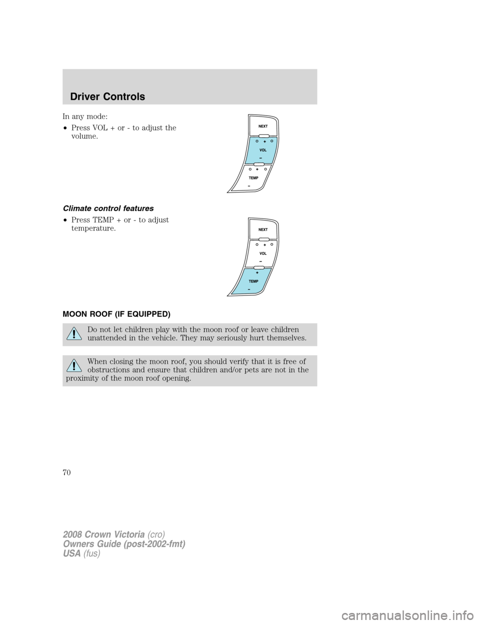 FORD CROWN VICTORIA 2008 2.G Owners Manual In any mode:
•Press VOL + or - to adjust the
volume.
Climate control features
•Press TEMP + or - to adjust
temperature.
MOON ROOF (IF EQUIPPED)
Do not let children play with the moon roof or leave