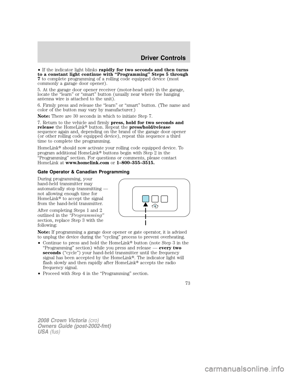 FORD CROWN VICTORIA 2008 2.G Manual PDF •If the indicator light blinksrapidly for two seconds and then turns
to a constant light continue with “Programming” Steps 5 through
7to complete programming of a rolling code equipped device (m