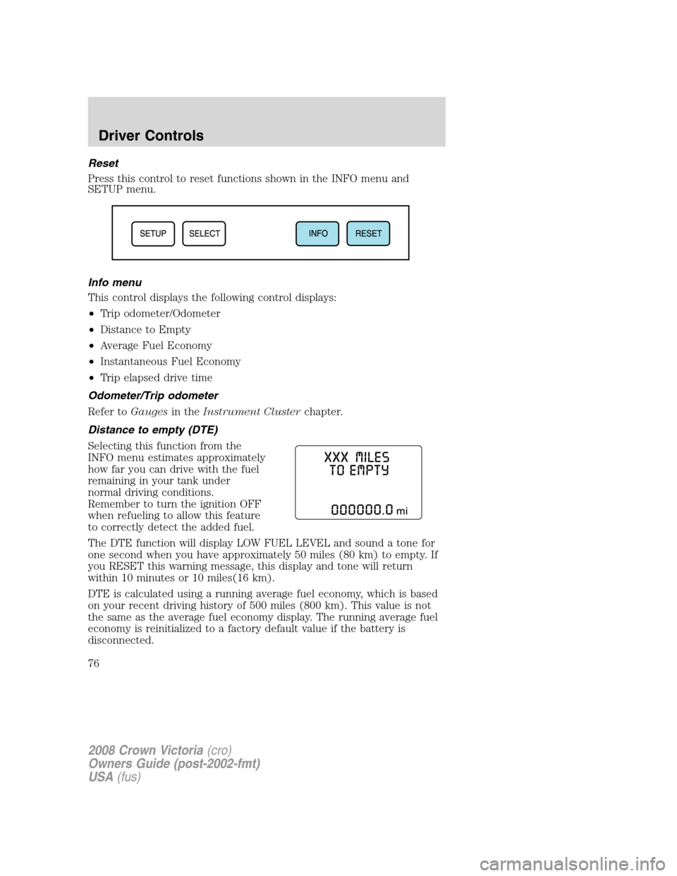 FORD CROWN VICTORIA 2008 2.G Manual PDF Reset
Press this control to reset functions shown in the INFO menu and
SETUP menu.
Info menu
This control displays the following control displays:
•Trip odometer/Odometer
•Distance to Empty
•Ave
