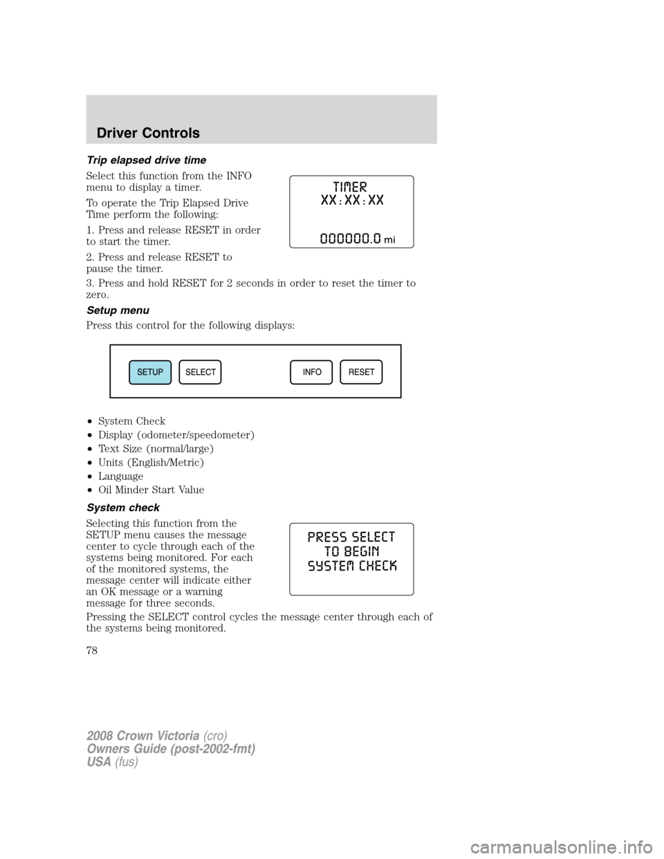 FORD CROWN VICTORIA 2008 2.G Owners Manual Trip elapsed drive time
Select this function from the INFO
menu to display a timer.
To operate the Trip Elapsed Drive
Time perform the following:
1. Press and release RESET in order
to start the timer