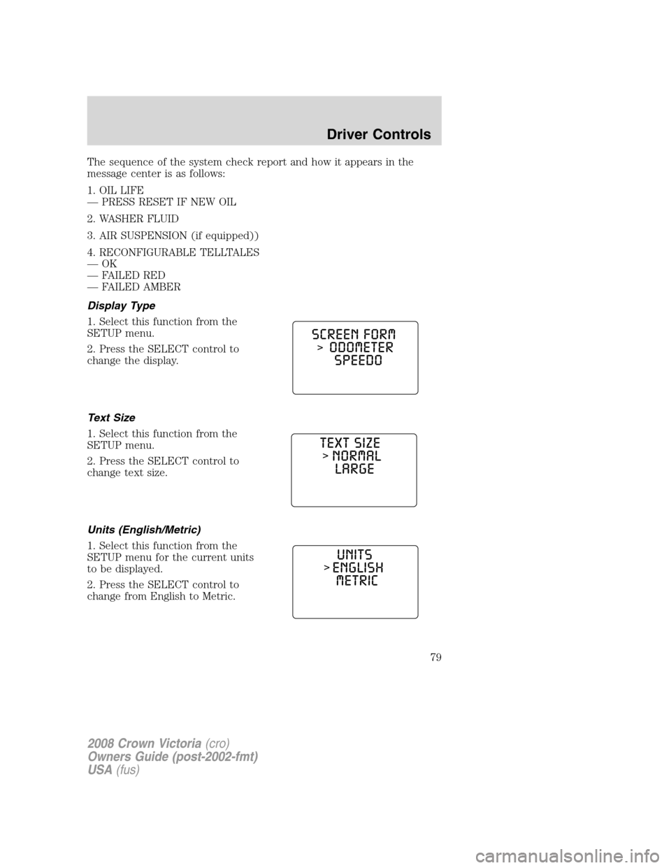 FORD CROWN VICTORIA 2008 2.G Owners Manual The sequence of the system check report and how it appears in the
message center is as follows:
1. OIL LIFE
— PRESS RESET IF NEW OIL
2. WASHER FLUID
3. AIR SUSPENSION (if equipped))
4. RECONFIGURABL