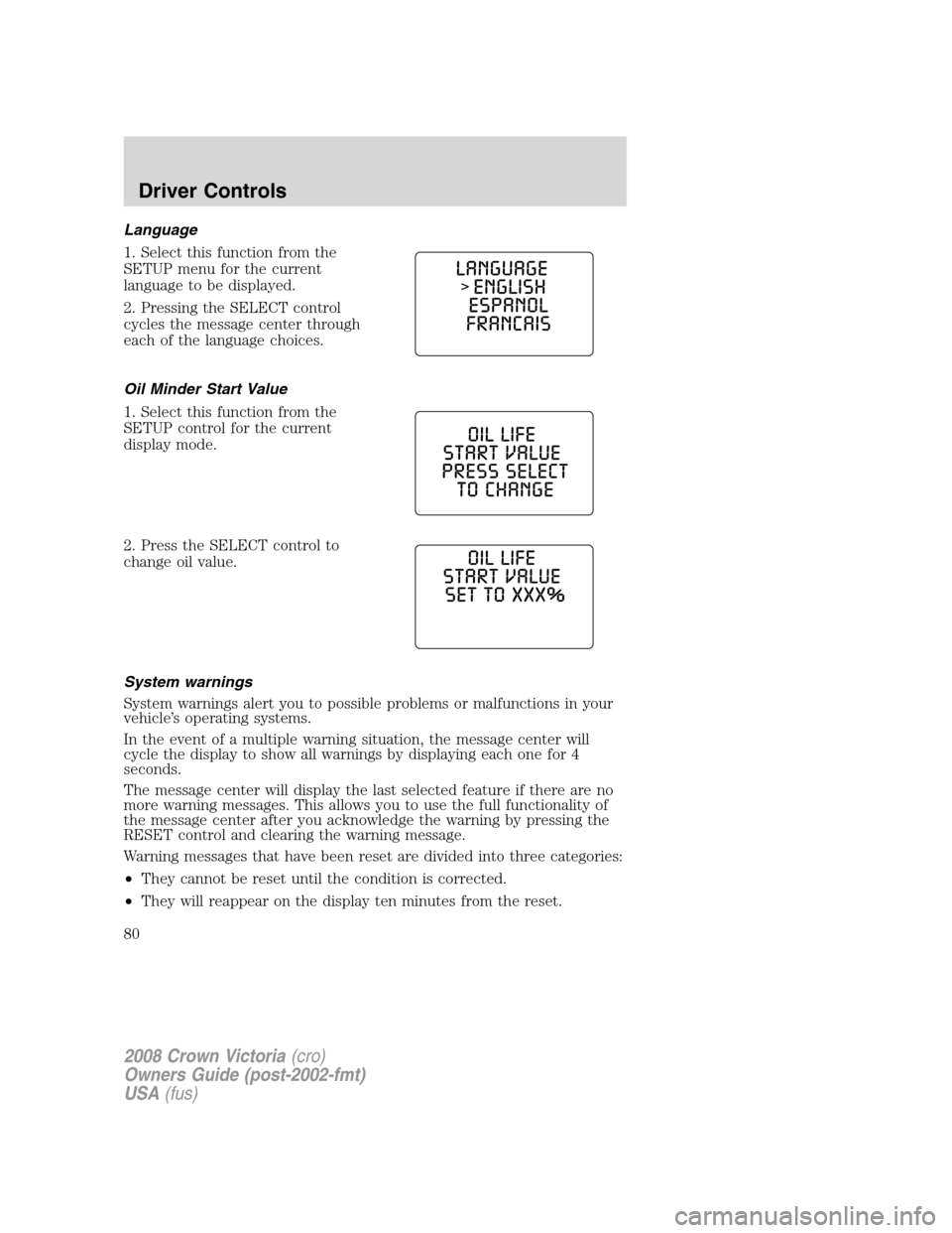 FORD CROWN VICTORIA 2008 2.G Manual PDF Language
1. Select this function from the
SETUP menu for the current
language to be displayed.
2. Pressing the SELECT control
cycles the message center through
each of the language choices.
Oil Minder