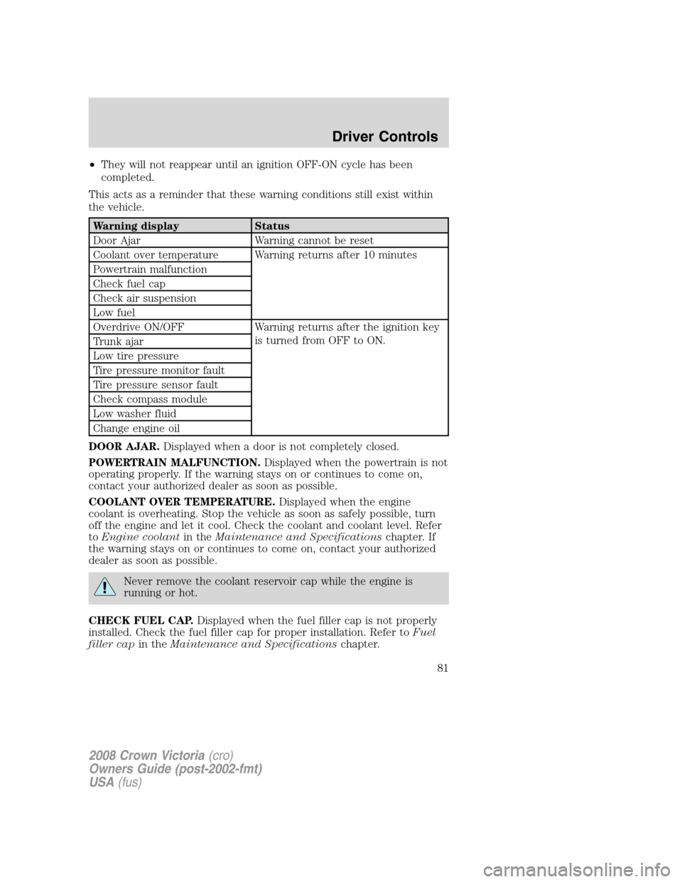 FORD CROWN VICTORIA 2008 2.G Owners Manual •They will not reappear until an ignition OFF-ON cycle has been
completed.
This acts as a reminder that these warning conditions still exist within
the vehicle.
Warning display Status
Door Ajar Warn