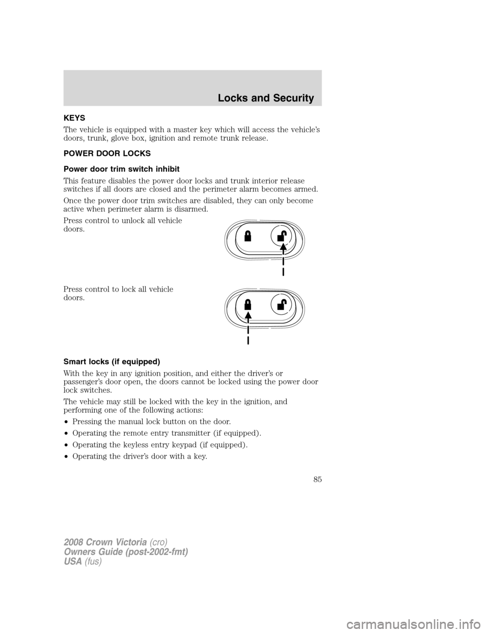 FORD CROWN VICTORIA 2008 2.G Owners Manual KEYS
The vehicle is equipped with a master key which will access the vehicle’s
doors, trunk, glove box, ignition and remote trunk release.
POWER DOOR LOCKS
Power door trim switch inhibit
This featur