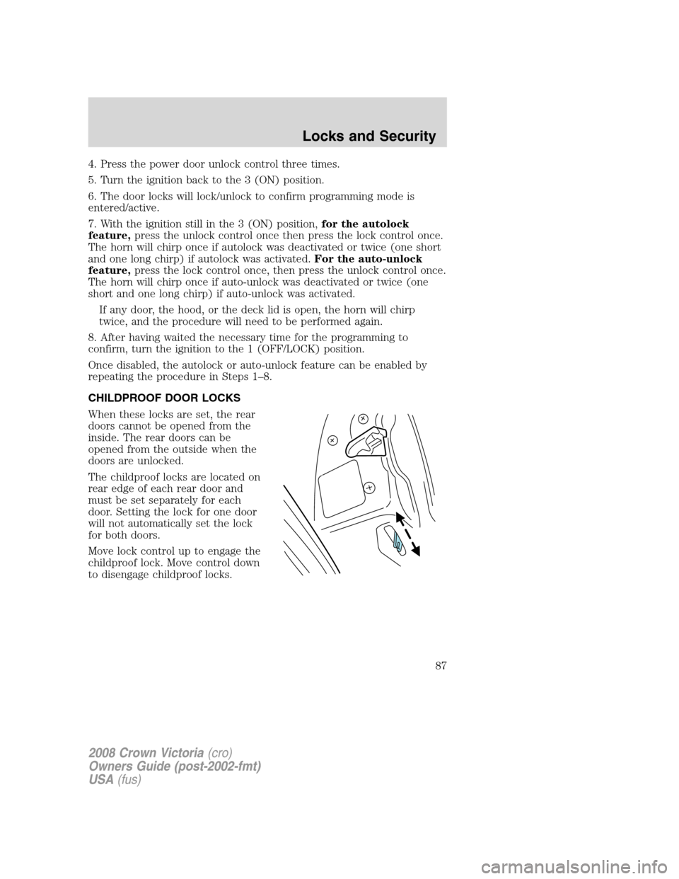 FORD CROWN VICTORIA 2008 2.G Owners Manual 4. Press the power door unlock control three times.
5. Turn the ignition back to the 3 (ON) position.
6. The door locks will lock/unlock to confirm programming mode is
entered/active.
7. With the igni