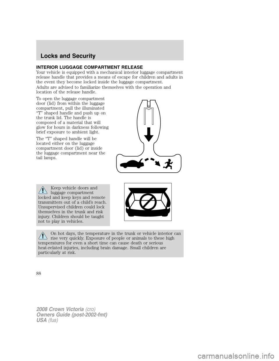 FORD CROWN VICTORIA 2008 2.G Owners Manual INTERIOR LUGGAGE COMPARTMENT RELEASE
Your vehicle is equipped with a mechanical interior luggage compartment
release handle that provides a means of escape for children and adults in
the event they be