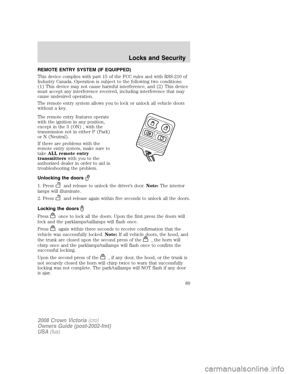 FORD CROWN VICTORIA 2008 2.G Owners Manual REMOTE ENTRY SYSTEM (IF EQUIPPED)
This device complies with part 15 of the FCC rules and with RSS-210 of
Industry Canada. Operation is subject to the following two conditions:
(1) This device may not 