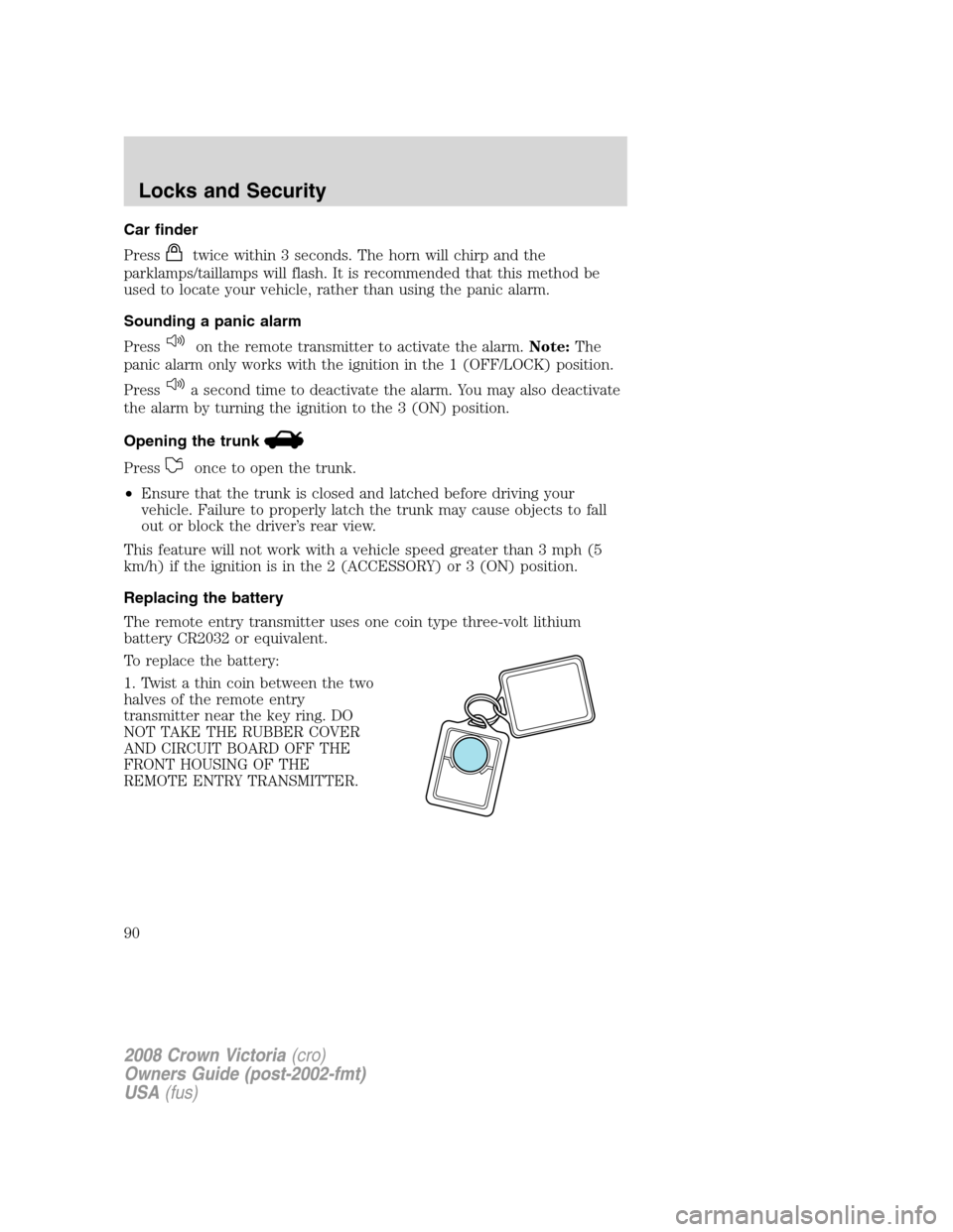 FORD CROWN VICTORIA 2008 2.G Manual Online Car finder
Press
twice within 3 seconds. The horn will chirp and the
parklamps/taillamps will flash. It is recommended that this method be
used to locate your vehicle, rather than using the panic alar