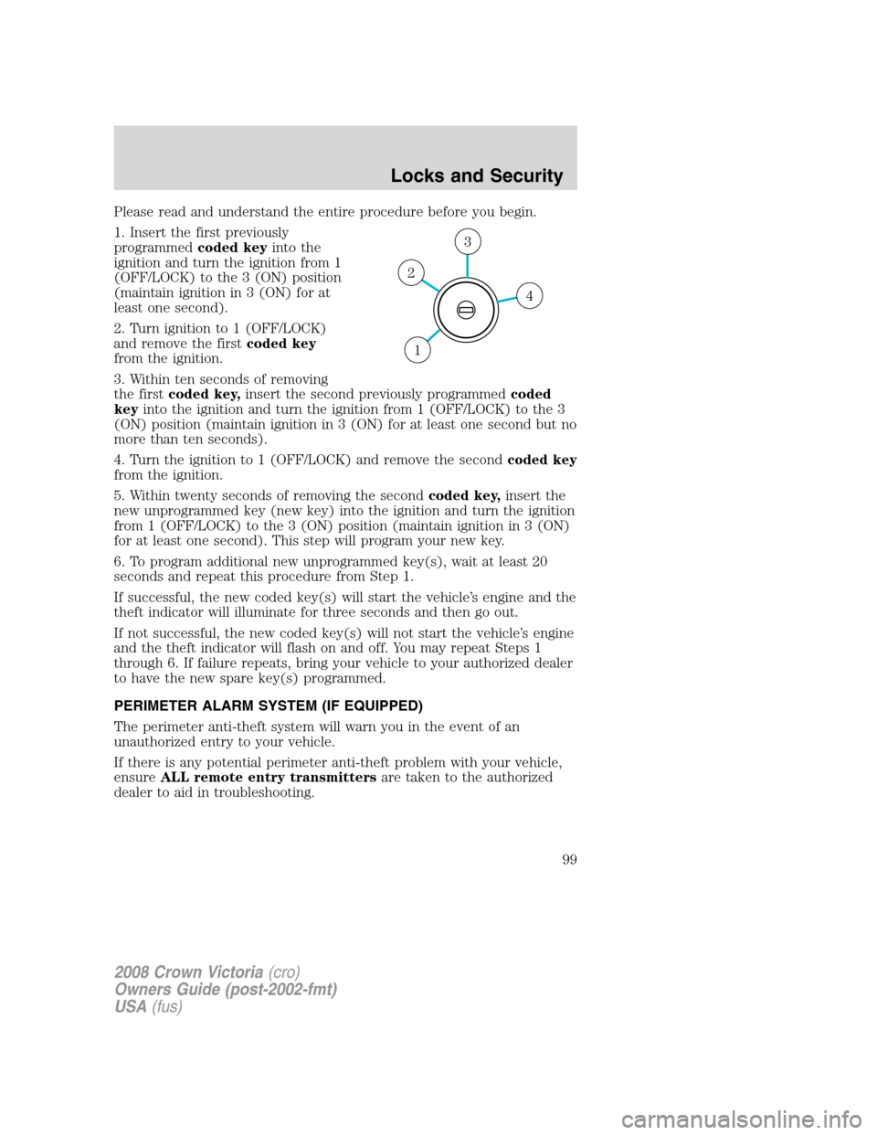 FORD CROWN VICTORIA 2008 2.G Owners Manual Please read and understand the entire procedure before you begin.
1. Insert the first previously
programmedcoded keyinto the
ignition and turn the ignition from 1
(OFF/LOCK) to the 3 (ON) position
(ma FORD CROWN VICTORIA 2008 2.G Owners Manual Please read and understand the entire procedure before you begin.
1. Insert the first previously
programmedcoded keyinto the
ignition and turn the ignition from 1
(OFF/LOCK) to the 3 (ON) position
(ma