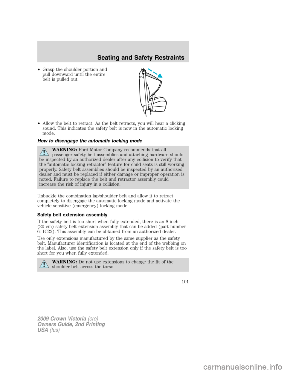 FORD CROWN VICTORIA 2009 2.G Owners Manual •Grasp the shoulder portion and
pull downward until the entire
belt is pulled out.
•Allow the belt to retract. As the belt retracts, you will hear a clicking
sound. This indicates the safety belt 