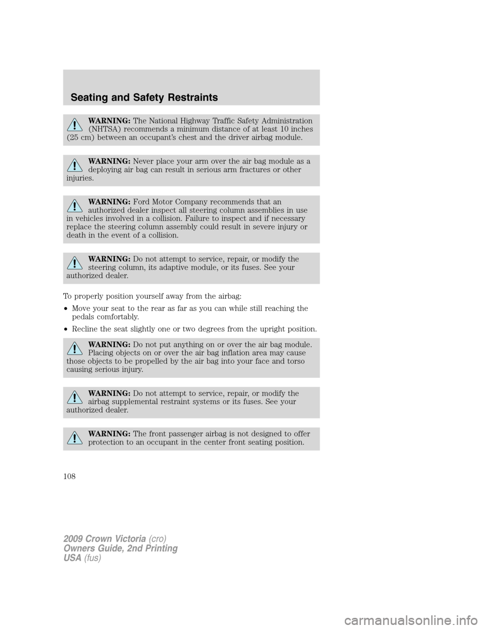 FORD CROWN VICTORIA 2009 2.G Owners Manual WARNING:The National Highway Traffic Safety Administration
(NHTSA) recommends a minimum distance of at least 10 inches
(25 cm) between an occupant’s chest and the driver airbag module.
WARNING:Never