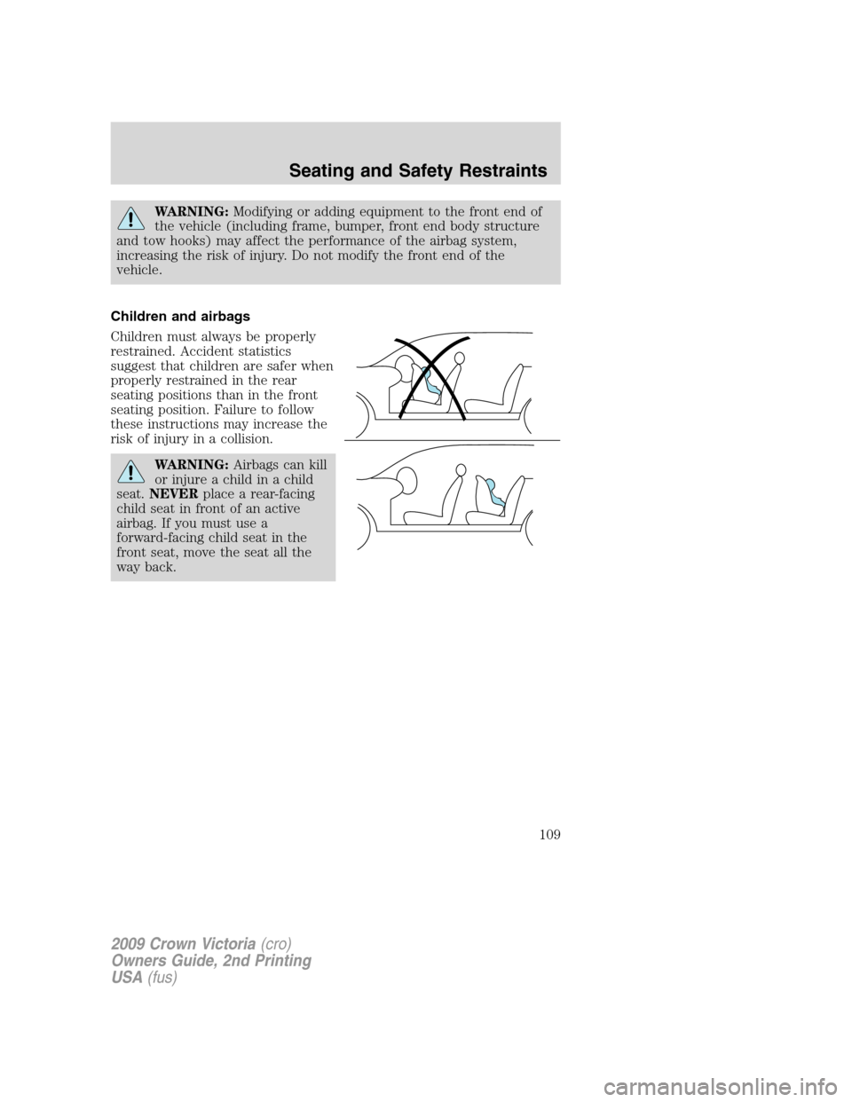 FORD CROWN VICTORIA 2009 2.G User Guide WARNING:Modifying or adding equipment to the front end of
the vehicle (including frame, bumper, front end body structure
and tow hooks) may affect the performance of the airbag system,
increasing the 