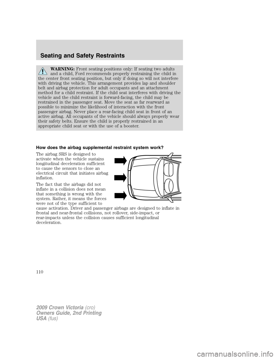 FORD CROWN VICTORIA 2009 2.G Owners Manual WARNING:Front seating positions only: If seating two adults
and a child, Ford recommends properly restraining the child in
the center front seating position, but only if doing so will not interfere
wi