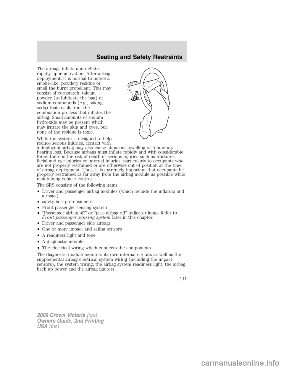 FORD CROWN VICTORIA 2009 2.G User Guide The airbags inflate and deflate
rapidly upon activation. After airbag
deployment, it is normal to notice a
smoke-like, powdery residue or
smell the burnt propellant. This may
consist of cornstarch, ta