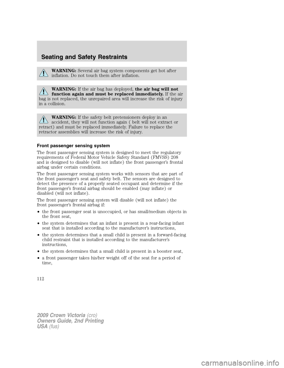 FORD CROWN VICTORIA 2009 2.G User Guide WARNING:Several air bag system components get hot after
inflation. Do not touch them after inflation.
WARNING:If the air bag has deployed,the air bag will not
function again and must be replaced immed