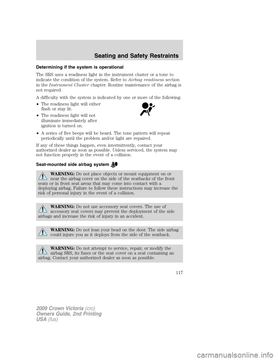 FORD CROWN VICTORIA 2009 2.G Owners Manual Determining if the system is operational
The SRS uses a readiness light in the instrument cluster or a tone to
indicate the condition of the system. Refer toAirbag readinesssection
in theInstrument Cl