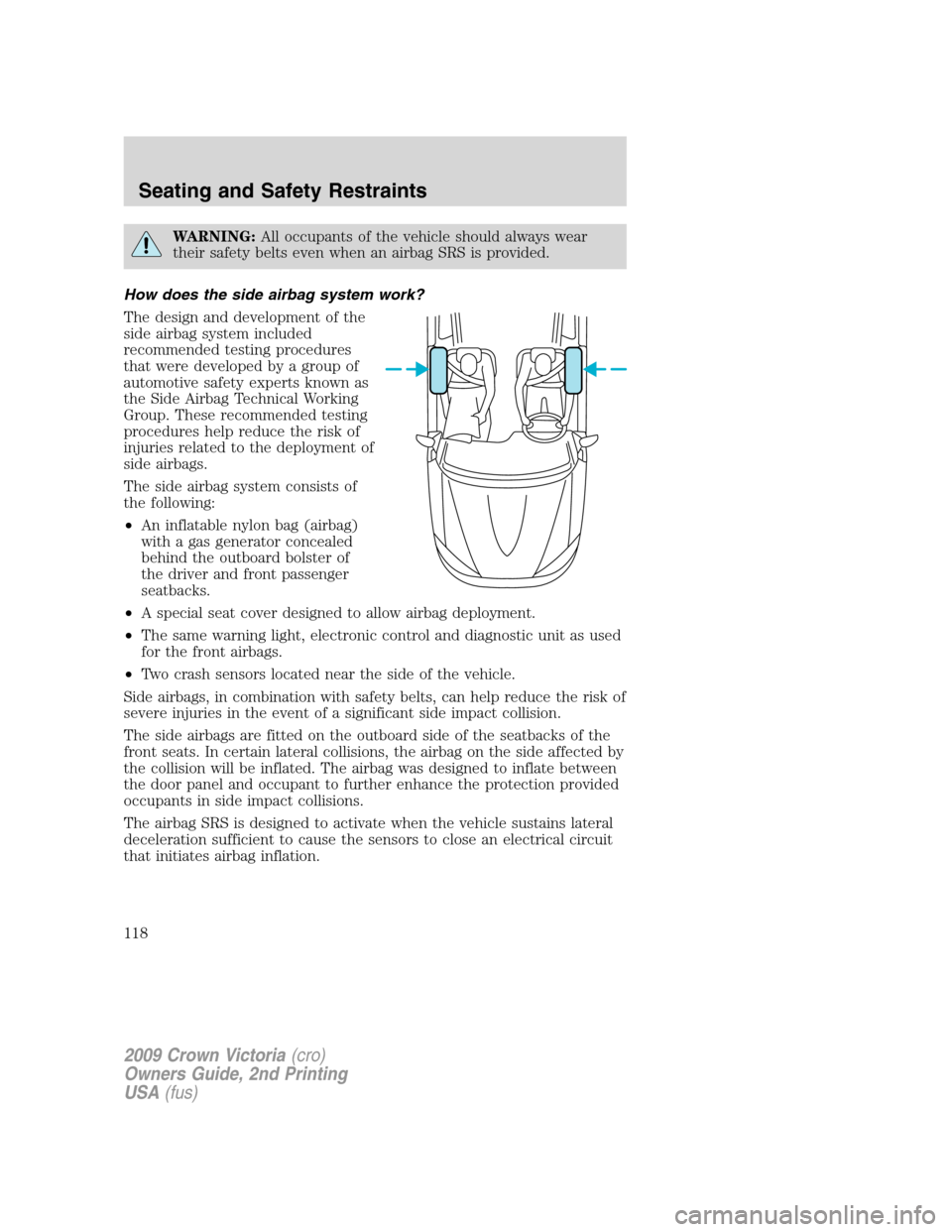 FORD CROWN VICTORIA 2009 2.G Owners Manual WARNING:All occupants of the vehicle should always wear
their safety belts even when an airbag SRS is provided.
How does the side airbag system work?
The design and development of the
side airbag syst