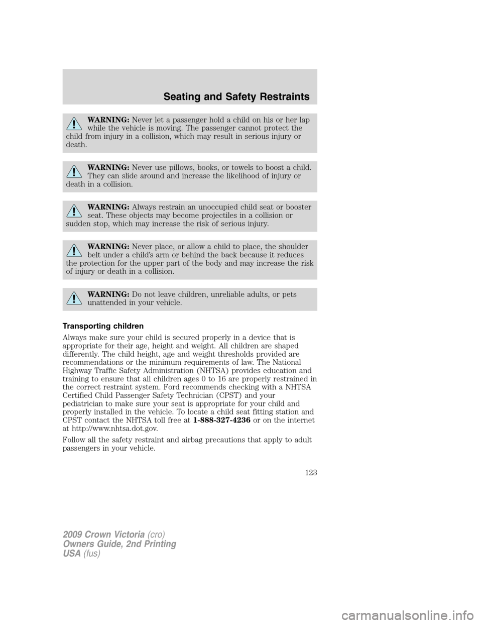 FORD CROWN VICTORIA 2009 2.G Owners Manual WARNING:Never let a passenger hold a child on his or her lap
while the vehicle is moving. The passenger cannot protect the
child from injury in a collision, which may result in serious injury or
death