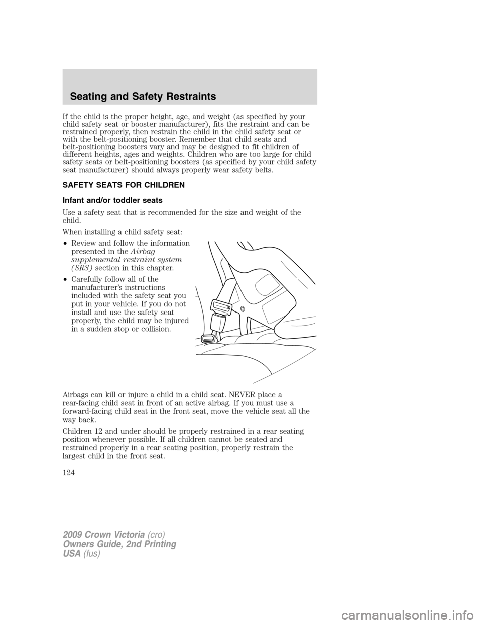 FORD CROWN VICTORIA 2009 2.G Owners Manual If the child is the proper height, age, and weight (as specified by your
child safety seat or booster manufacturer), fits the restraint and can be
restrained properly, then restrain the child in the c