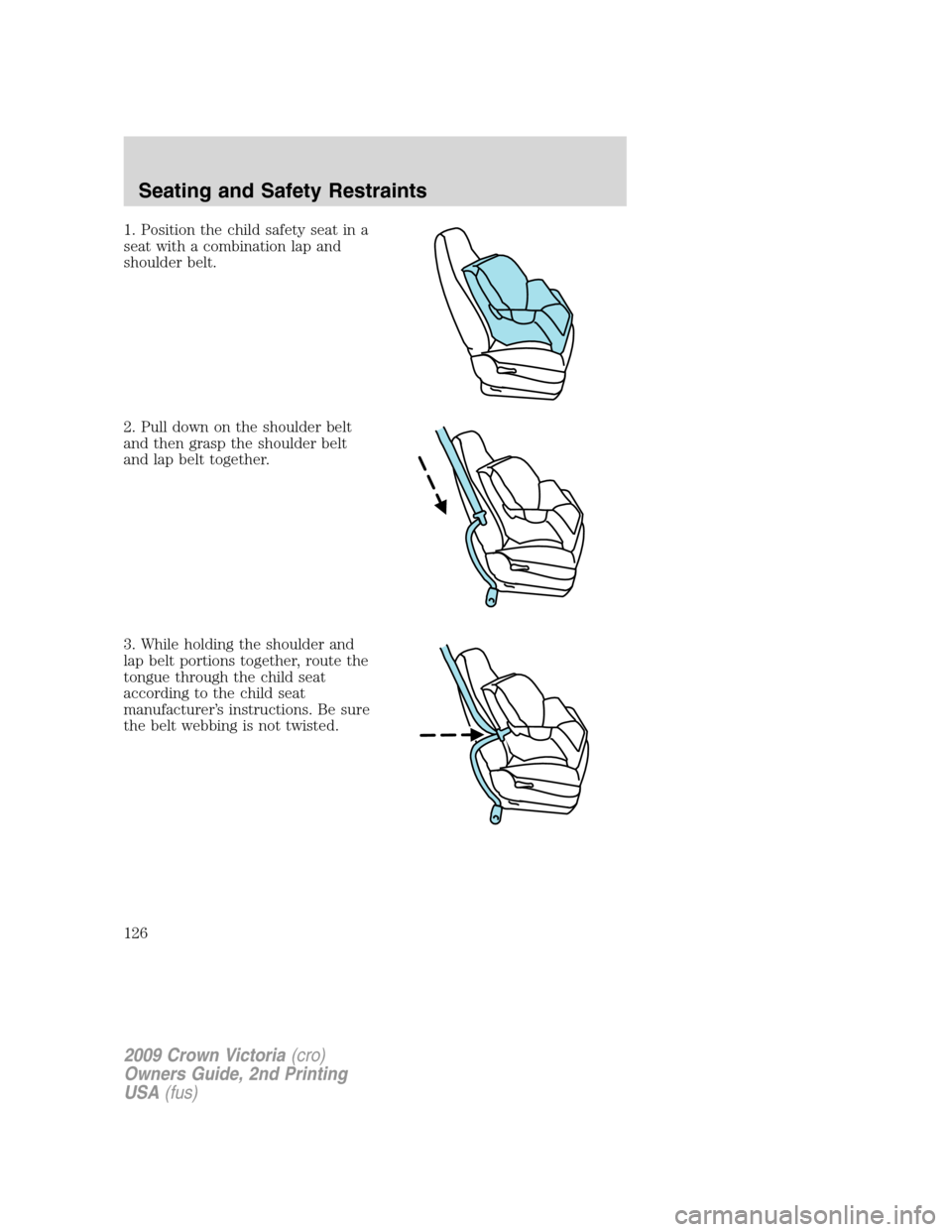 FORD CROWN VICTORIA 2009 2.G Owners Manual 1. Position the child safety seat in a
seat with a combination lap and
shoulder belt.
2. Pull down on the shoulder belt
and then grasp the shoulder belt
and lap belt together.
3. While holding the sho