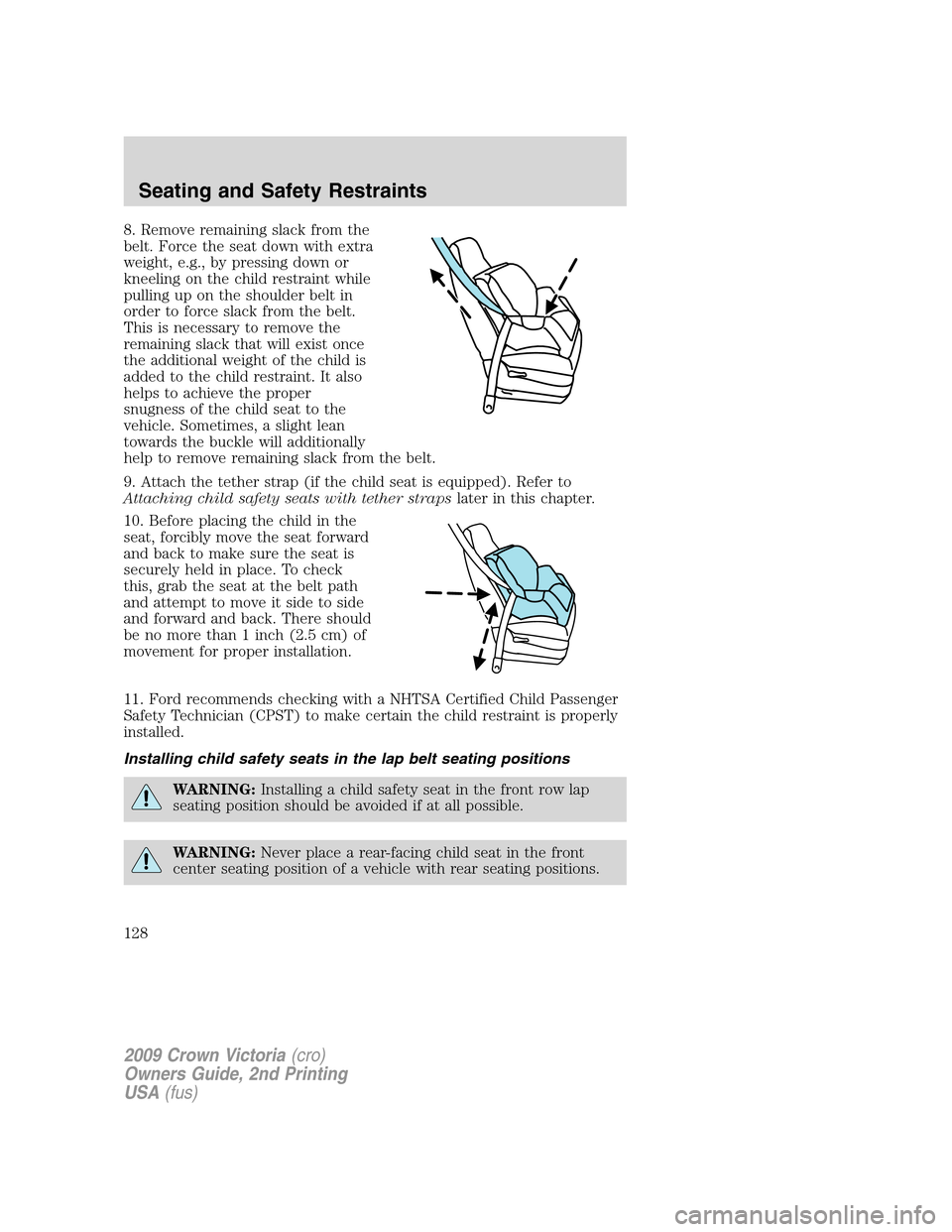 FORD CROWN VICTORIA 2009 2.G Owners Manual 8. Remove remaining slack from the
belt. Force the seat down with extra
weight, e.g., by pressing down or
kneeling on the child restraint while
pulling up on the shoulder belt in
order to force slack 
