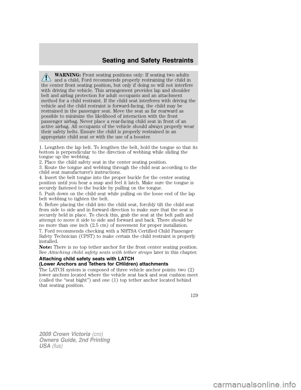 FORD CROWN VICTORIA 2009 2.G Owners Guide WARNING:Front seating positions only: If seating two adults
and a child, Ford recommends properly restraining the child in
the center front seating position, but only if doing so will not interfere
wi