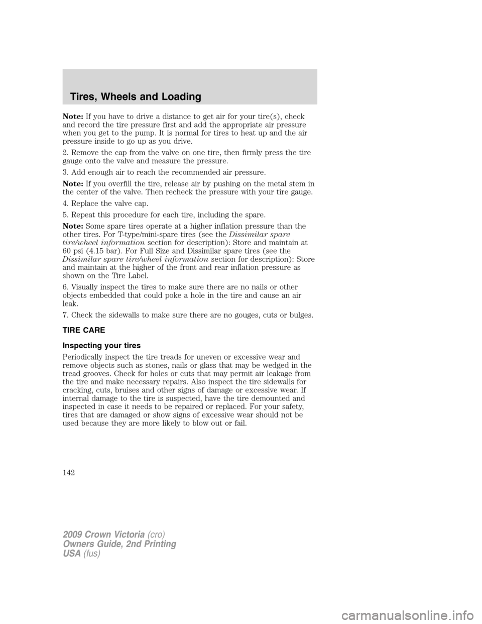 FORD CROWN VICTORIA 2009 2.G Owners Manual Note:If you have to drive a distance to get air for your tire(s), check
and record the tire pressure first and add the appropriate air pressure
when you get to the pump. It is normal for tires to heat