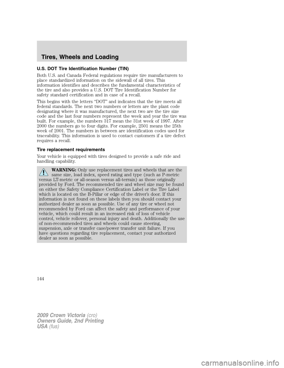 FORD CROWN VICTORIA 2009 2.G Owners Manual U.S. DOT Tire Identification Number (TIN)
Both U.S. and Canada Federal regulations require tire manufacturers to
place standardized information on the sidewall of all tires. This
information identifie