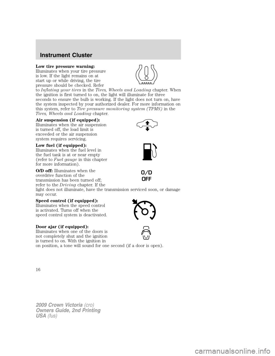 FORD CROWN VICTORIA 2009 2.G Owners Manual Low tire pressure warning:
Illuminates when your tire pressure
is low. If the light remains on at
start up or while driving, the tire
pressure should be checked. Refer
toInflating your tiresin theTire